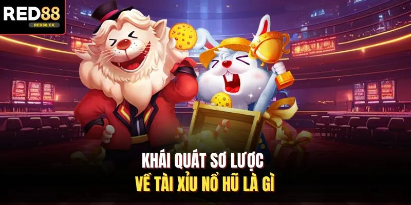Khái quát sơ lược về tài xỉu nổ hũ là gì