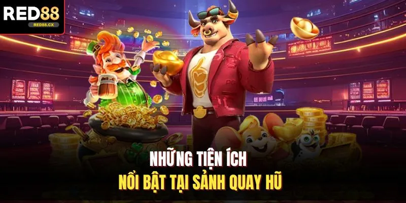 Những tiện ích nổi bật tại sảnh quay hũ 