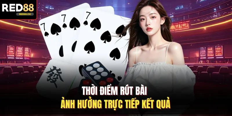 Thời điểm rút bài ảnh hưởng trực tiếp kết quả
